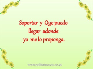 www.solitatucucu.co.es
Soportar y Que puedo
llegar adonde
yo me lo proponga.
 
