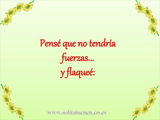 www.solitatucucu.co.es
Pensé que no tendría
fuerzas...
y flaqueé:
 