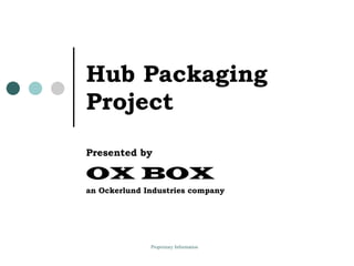Hub Packaging Project Presented by OX BOX   an Ockerlund Industries company 