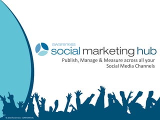 Publish, Manage & Measure across all your Social Media Channels © 2010 Awareness  CONFIDENTIAL 