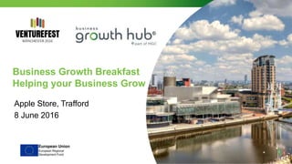 Business Growth Breakfast
Helping your Business Grow
Apple Store, Trafford
8 June 2016
 