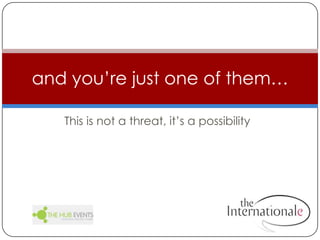 This is not a threat, it’s a possibilityand you’re just one of them…