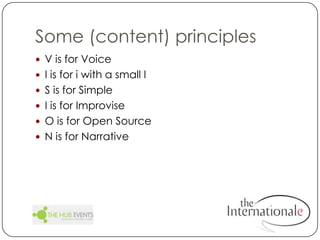 Some (content) principlesV is for VoiceI is for i with a small IS is for SimpleI is for ImproviseO is for Open SourceN is for Narrative