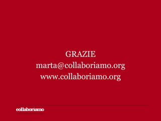 www.collaboriamo.orgwww.collaboriamo.org
GRAZIE
marta@collaboriamo.org
www.collaboriamo.org
 