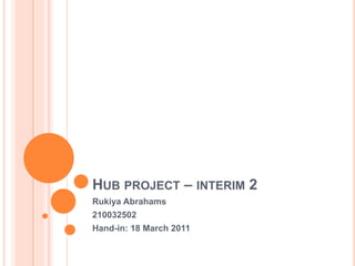 Hub project – interim 2 Rukiya Abrahams 210032502 Hand-in: 18 March 2011 