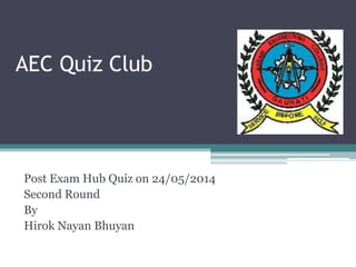 AEC Quiz Club
Post Exam Hub Quiz on 24/05/2014
Second Round
By
Hirok Nayan Bhuyan
 