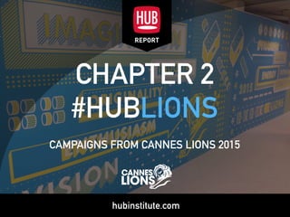 hubinstitute.com
CHAPTER 2 
#HUBLIONS
CAMPAIGNS FROM CANNES LIONS 2015
 