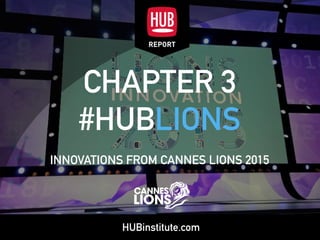 HUBinstitute.com
CHAPTER 3 
#HUBLIONS
INNOVATIONS FROM CANNES LIONS 2015
 