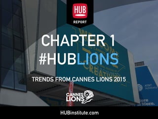 HUBinstitute.com
CHAPTER 1 
#HUBLIONS
TRENDS FROM CANNES LIONS 2015
 