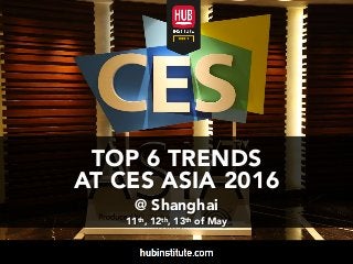 TOP 6 TRENDS
AT CES ASIA 2016
@ Shanghai
11th, 12th, 13th of May
 
