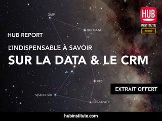 HUB REPORT
L’INDISPENSABLE À SAVOIR
SUR LA DATA & LE CRM
DMP
RTB
BIG DATA
VISION 360
CREATIVITY
AI
 