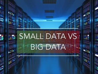 SMALL DATA VS
BIG DATA
 