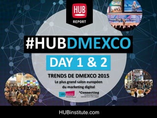 HUB REPORT Trend Analysis from DMEXCO 2015 by the HUB Institute
Click to edit Master title style
#HUBDMEXCO
DAY 1 & 2
TRENDS DE DMEXCO 2015
Le plus grand salon européen
du marketing digital
HUBinstitute.com
 