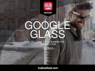 GOOGLE
GLASSWELCOME TO THE AUGMENTED
HUMANITY ERA
- Q1 2013 -
 