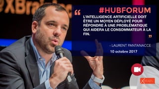 ‘‘
’’
- LAURENT PANTANACCE
10 octobre 2017
L’INTELLIGENCE ARTIFICIELLE DOIT
ÊTRE UN MOYEN DÉPLOYÉ POUR
RÉPONDRE À UNE PROBLÉMATIQUE
QUI AIDERA LE CONSOMMATEUR À LA
FIN.
 