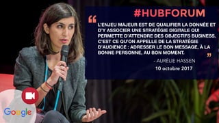 L’ENJEU MAJEUR EST DE QUALIFIER LA DONNÉE ET
D’Y ASSOCIER UNE STRATÉGIE DIGITALE QUI
PERMETTE D’ATTENDRE DES OBJECTIFS BUSINESS.
C’EST CE QU’ON APPELLE DE LA STRATÉGIE
D’AUDIENCE : ADRESSER LE BON MESSAGE, À LA
BONNE PERSONNE, AU BON MOMENT.
‘‘
’’- AURÉLIE HASSEN
10 octobre 2017
 