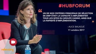 UN DE NOS CRITÈRES PRINCIPAUX DE SÉLECTION
DE DMP ÉTAIT LA CAPACITÉ À IMPLÉMENTER
TOUS LES SITES DU GROUPE CASINO, AINSI QUE
LA RAPIDITÉ D’IMPLÉMENTATION.
‘‘
’’
- ALICE BALAGUÉ
11 octobre 2017
 