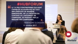 IL Y A PEU D’ENTREPRISES QUI SONT
CAPABLES AUJOURD’HUI DE TOUT
IMPLÉMENTER DE MANIÈRE
EMBARQUÉE, DE LA CRÉATION DU
CONTENU AU LANCEMENT DE
CAMPAGNE, EN PASSANT PAR LA
MESURE DES CAMPAGNES.
‘‘
’’- BÉRENGÈRE GLOAGUEN
11 octobre 2017
 