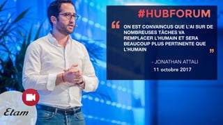 ON EST CONVAINCUS QUE L’AI SUR DE
NOMBREUSES TÂCHES VA
REMPLACER L’HUMAIN ET SERA
BEAUCOUP PLUS PERTINENTE QUE
L’HUMAIN
‘‘
’’
- JONATHAN ATTALI
11 octobre 2017
 