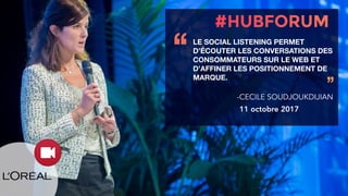 LE SOCIAL LISTENING PERMET
D’ÉCOUTER LES CONVERSATIONS DES
CONSOMMATEURS SUR LE WEB ET
D’AFFINER LES POSITIONNEMENT DE
MARQUE.
‘‘
’’
-CECILE SOUDJOUKDIJIAN
11 octobre 2017
 