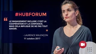 LE MANAGEMENT INCLUSIF, C’EST LA
COOPÉRATION ET LA CONFIANCE,
MAIS CELA IMPLIQUE DE NE PAS TOUT
SAVOIR.
‘‘
’’
- LAURENCE MALENÇON
11 octobre 2017
 