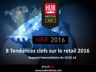 Analyse des Tendances du NRF BIG Show 2016 à NYCHUB REPORT
HUBinstitute.com
8 Tendances Clés du Retail
20 JANVIER 2016
#HUBNRF
www.hubinstitute.com
 