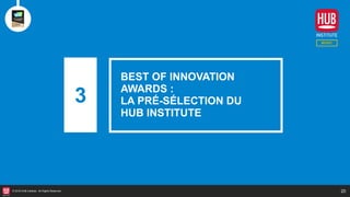 20© 2018 HUB Institute. All Rights Reserved.
3
BEST OF INNOVATION
AWARDS :
LA PRÉ-SÉLECTION DU
HUB INSTITUTE
 