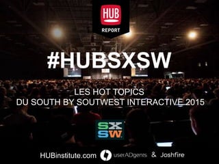 HUBinstitute.com | &
#HUBSXSW
LES 10 TENDANCES
DU SOUTH BY SOUTWEST INTERACTIVE 2015
 