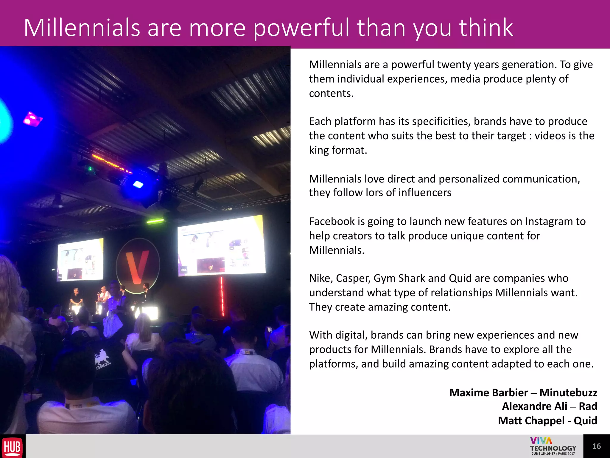 16
• Voice	
  is	
  expecting	
  to	
  become	
  the	
  next	
  billion	
  dollar	
  computing	
  
platform	
  
• Voice	
  &	
  text	
  are	
  complementary	
  :	
  sometimes	
  a	
  screen	
  is	
  needed,	
  
sometimes	
  not	
  
• It	
  would	
  be	
  better	
  to	
  have	
  one	
  platform	
  which	
  works	
  on	
  all	
  devices	
  
but	
  it	
  will	
  never	
  happen	
  
• Privacy	
  is	
  the	
  key	
  problem	
  to	
  tackle	
  :	
  manufacturers	
  can	
  build	
  Privacy	
  
by	
  Design	
  products	
  
• The	
  voice	
  is	
  a	
  biometrical	
  marker	
  like	
  fingerprint	
  :	
  safety	
  is	
  equal	
  
• Amazon	
  have	
  created	
  a	
  new	
  platform	
  with	
  Alexa	
  and	
  opened	
  the	
  new	
  
area	
  of	
  voice	
  command.	
  Yesterday,	
  smartphone	
  was	
  the	
  king,	
  but	
  this	
  
device	
  is	
  busy	
  
• As	
  human	
  being,	
  we	
  have	
  spectrums	
  of	
  actions	
  and	
  the	
  AI	
  will	
  adapt	
  
to	
  words	
  	
  
• For	
  a	
  long	
  time,	
  there	
  has	
  been	
  lots	
  of	
  communication	
  problems	
  of	
  
communications	
  between	
  humans	
  and	
  machine,	
  AI	
  is	
  the	
  next	
  step	
  to	
  
fill	
  the	
  gap	
  
Yann	
  Lechelle,	
  Snips	
  
Alex	
  Lebrun,	
  facebook	
  AI	
  Research
Voice is the new User Interface
 