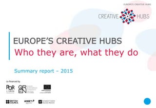 Who they are, what they do
Summary report – 2015
EUROPE’S CREATIVE HUBS
EUROPE’S CREATIVE HUBS
 