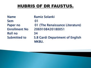 Name Ramiz Solanki
Sem 01
Paper no 01 (The Renaissance Literature)
Enrollment No 2069108420180051
Roll no 34
Submitted to S.B Gardi Department of English
MKBU.
 
