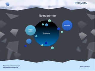 ПРОДУКТЫ

Претаргетинг

Технологии оптимизации
Рекламных бюджетов

www.hubrus.ru

 