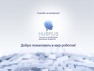 Спасибо за внимание!

Е
Технологии оптимизации
рекламных бюджетов

Добро пожаловать в мир роботов!

 