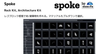Spoke
Rock Kit, Architecture Kit
レゴブロック感覚で岩/建築物を作れる。マテリアルもプルダウンで選択。
 