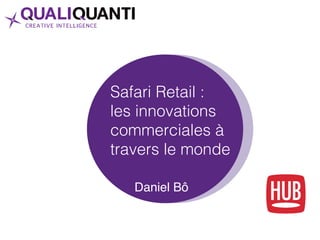 Safari Retail :
les innovations
commerciales à
travers le monde!
!
Daniel Bô
 