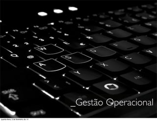 _Gestão Operacional
quarta-feira, 5 de fevereiro de 14
 