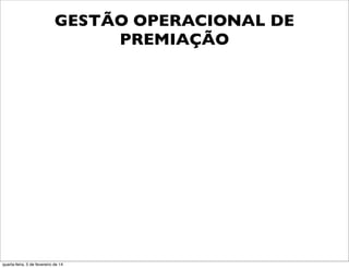 GESTÃO OPERACIONAL DE
PREMIAÇÃO
quarta-feira, 5 de fevereiro de 14
 