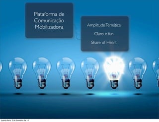 AmplitudeTemática
Claro e fun
Share of Heart
Plataforma de
Comunicação
Mobilizadora
quarta-feira, 5 de fevereiro de 14
 
