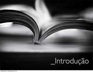 _Introdução
quarta-feira, 5 de fevereiro de 14
 