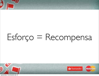 Esforço = Recompensa
quarta-feira, 5 de fevereiro de 14
 