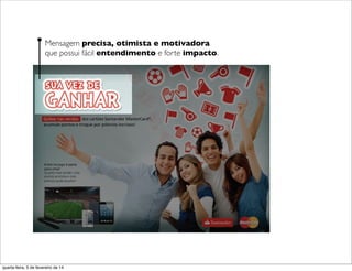 Mensagem precisa, otimista e motivadora
que possui fácil entendimento e forte impacto.
quarta-feira, 5 de fevereiro de 14
 