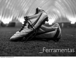 _Ferramentas
quarta-feira, 5 de fevereiro de 14
 