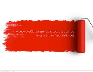 A seguir, serão apresentadas todas as abas do
hotsite e suas funcionalidades
quarta-feira, 5 de fevereiro de 14
 