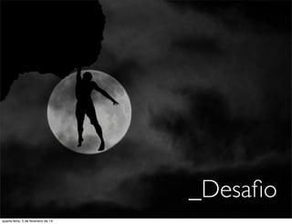 _Desaﬁo
quarta-feira, 5 de fevereiro de 14
 