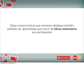 Datas comemorativas que merecem destaque também
poderão ser aproveitadas para servir de bônus estimulativo
aos participantes.
	
  
68
quarta-feira, 5 de fevereiro de 14
 