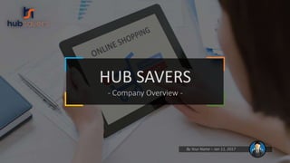 HUB SAVERS
- Company Overview -
By Your Name – Jan 11, 2017
 