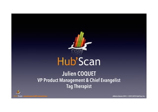 Julien COQUET 
VP Product Management & Chief Evangelist 
Tag Therapist 
converts your traffic into business eMetrics Boston 2014 - © 2013-2014 Hub’Scan Inc. 
 