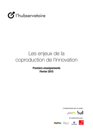  
Etude des processus de la
coproduction de l'innovation 

Rapport d’étape
Février 2015
 
En partenariat avec :
L’hubservatoire est un projet :
 