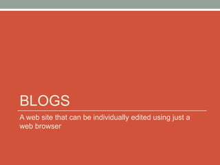 BLOGS
A web site that can be individually edited using just a
web browser
 