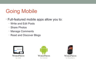 Going Mobile
• Full-featured mobile apps allow you to:
  • Write and Edit Posts
  • Share Photos
  • Manage Comments
  • Read and Discover Blogs
 
